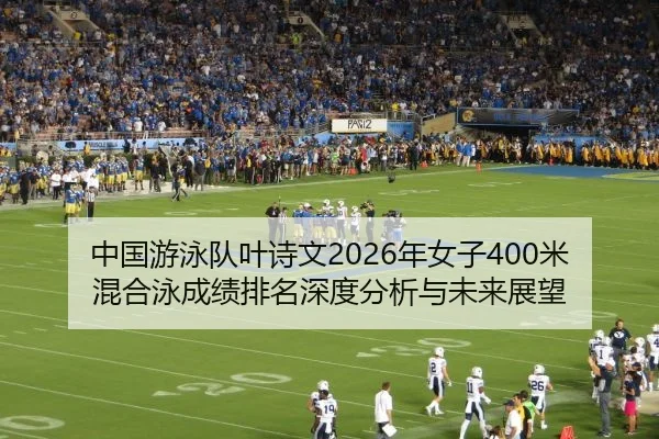 中国游泳队叶诗文2026年女子400米混合泳成绩排名深度分析与未来展望