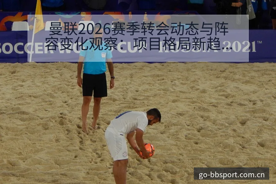 曼联2026赛季转会动态与阵容变化观察：项目格局新趋势解 - BB体育