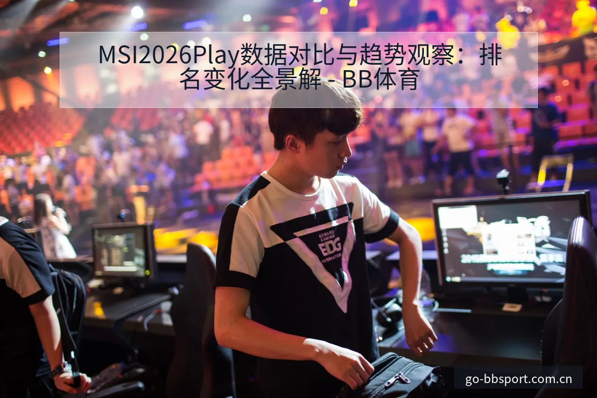MSI2026Play数据对比与趋势观察：排名变化全景解 - BB体育
